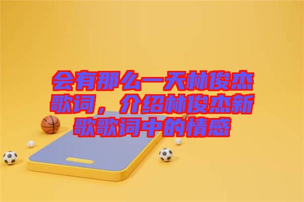 會有那么一天林俊杰歌詞，介紹林俊杰新歌歌詞中的情感