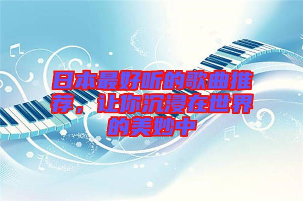 日本最好聽的歌曲推薦，讓你沉浸在世界的美妙中