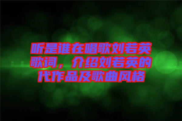 聽是誰在唱歌劉若英歌詞，介紹劉若英的代作品及歌曲風(fēng)格