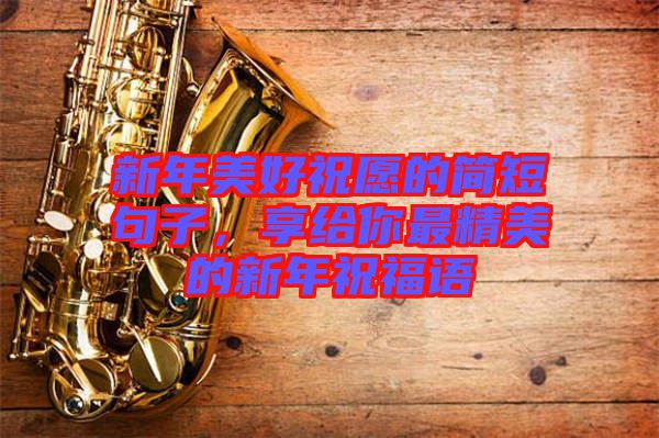 新年美好祝愿的簡短句子，享給你最精美的新年祝福語