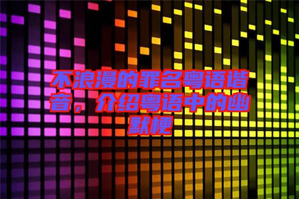 不浪漫的罪名粵語(yǔ)諧音，介紹粵語(yǔ)中的幽默梗