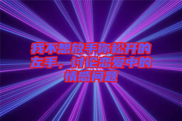 我不想放手你松開(kāi)的左手，討論戀愛(ài)中的情感問(wèn)題