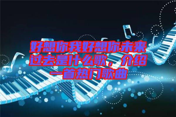 好想你我好想你未來過去是什么歌，介紹一首熱門歌曲
