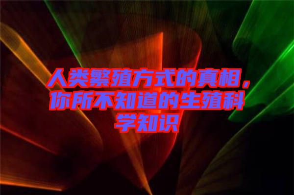 人類繁殖方式的真相，你所不知道的生殖科學知識