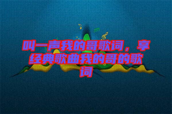 叫一聲我的哥歌詞，享經(jīng)典歌曲我的哥的歌詞