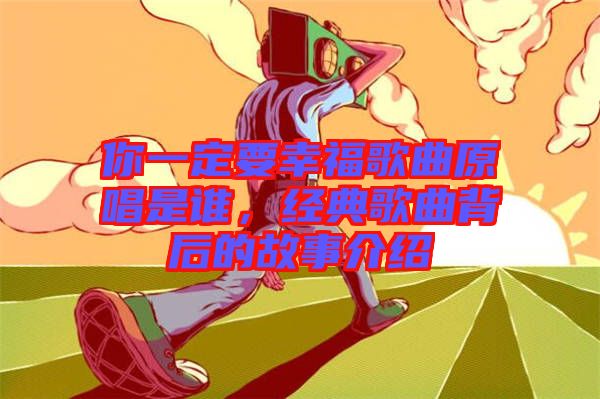 你一定要幸福歌曲原唱是誰，經(jīng)典歌曲背后的故事介紹
