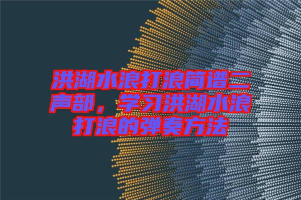 洪湖水浪打浪簡(jiǎn)譜二聲部，學(xué)習(xí)洪湖水浪打浪的彈奏方法
