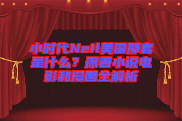 小時(shí)代Neil美國(guó)那套是什么？原著小說電影和漫畫全解析