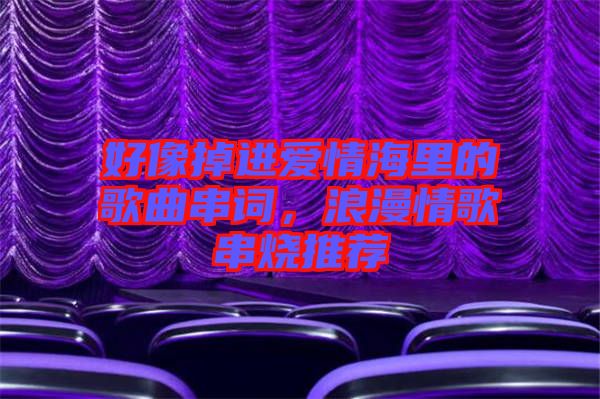 好像掉進(jìn)愛情海里的歌曲串詞，浪漫情歌串燒推薦