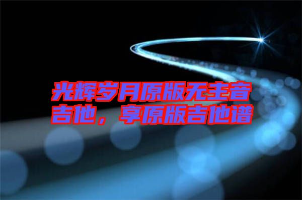光輝歲月原版無主音吉他，享原版吉他譜