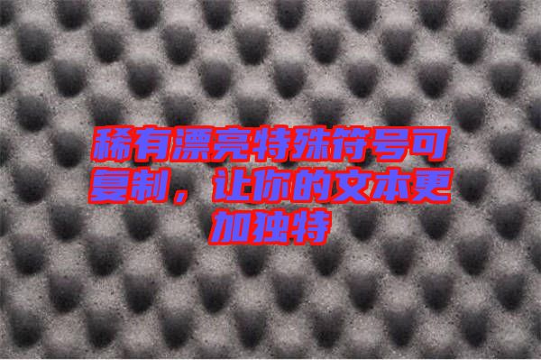 稀有漂亮特殊符號(hào)可復(fù)制，讓你的文本更加獨(dú)特