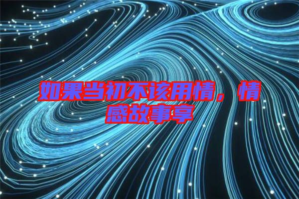 如果當初不該用情，情感故事享