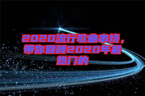 2020流行歌曲串燒，帶你回顧2020年最熱門(mén)的