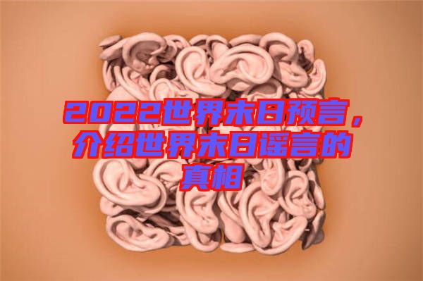 2022世界末日預(yù)言，介紹世界末日謠言的真相