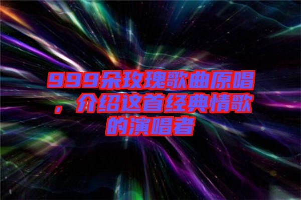 999朵玫瑰歌曲原唱，介紹這首經(jīng)典情歌的演唱者