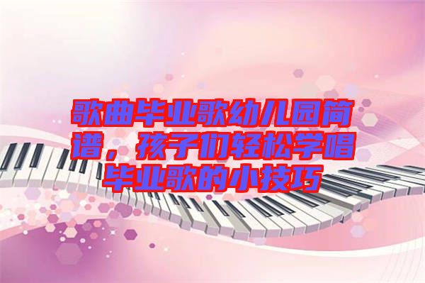 歌曲畢業(yè)歌幼兒園簡(jiǎn)譜，孩子們輕松學(xué)唱畢業(yè)歌的小技巧