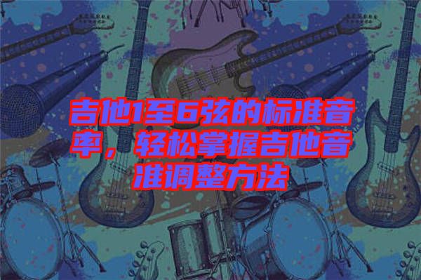 吉他1至6弦的標(biāo)準(zhǔn)音率，輕松掌握吉他音準(zhǔn)調(diào)整方法