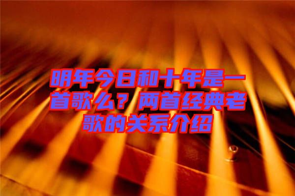 明年今日和十年是一首歌么？?jī)墒捉?jīng)典老歌的關(guān)系介紹