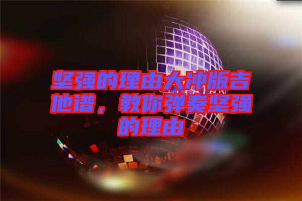 堅強的理由大沖版吉他譜，教你彈奏堅強的理由