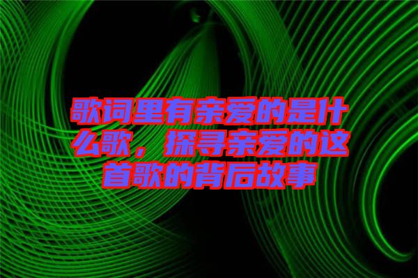 歌詞里有親愛的是什么歌，探尋親愛的這首歌的背后故事