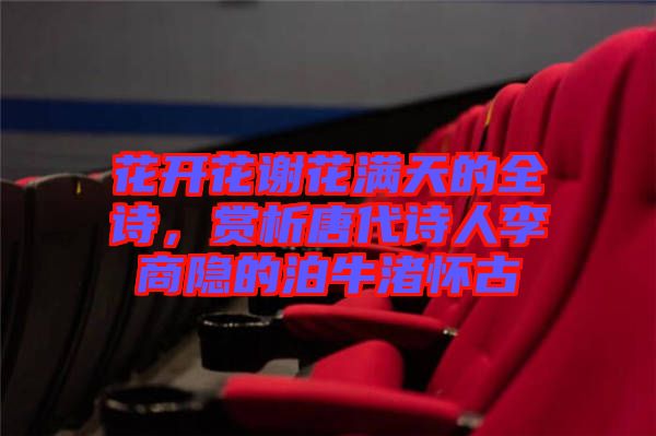 花開花謝花滿天的全詩，賞析唐代詩人李商隱的泊牛渚懷古
