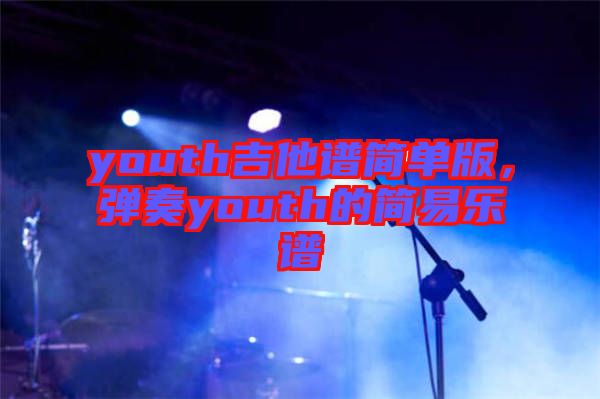 youth吉他譜簡單版，彈奏youth的簡易樂譜