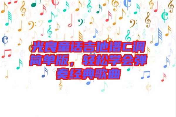 光良童話吉他譜C調(diào)簡單版，輕松學(xué)會彈奏經(jīng)典歌曲