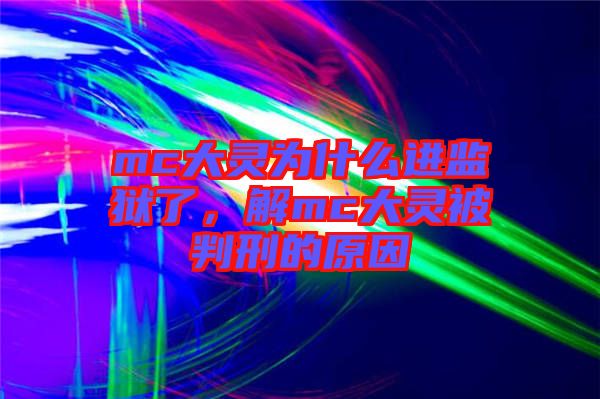 mc大靈為什么進監(jiān)獄了，解mc大靈被判刑的原因
