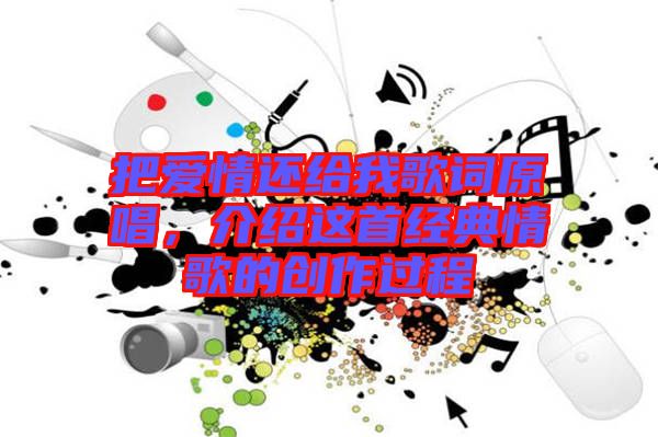 把愛(ài)情還給我歌詞原唱，介紹這首經(jīng)典情歌的創(chuàng)作過(guò)程