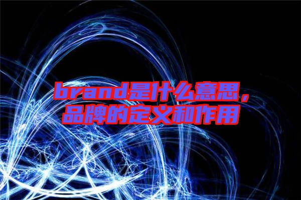 brand是什么意思，品牌的定義和作用