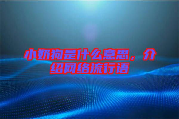 小奶狗是什么意思，介紹網(wǎng)絡(luò)流行語(yǔ)