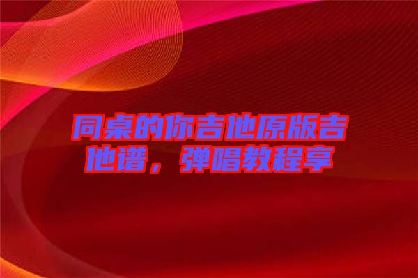 同桌的你吉他原版吉他譜，彈唱教程享