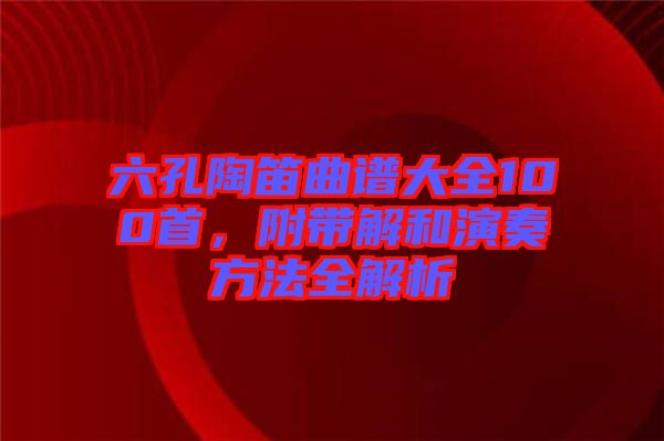 六孔陶笛曲譜大全100首，附帶解和演奏方法全解析