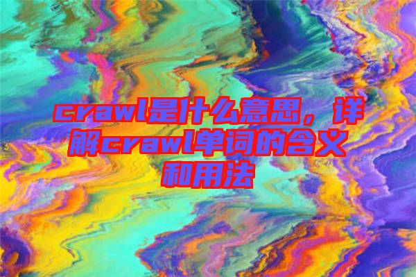 crawl是什么意思，詳解crawl單詞的含義和用法