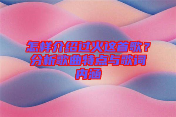 怎樣介紹過火這首歌？分析歌曲特點(diǎn)與歌詞內(nèi)涵