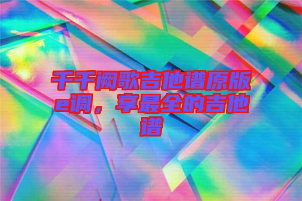 千千闕歌吉他譜原版e調(diào)，享最全的吉他譜