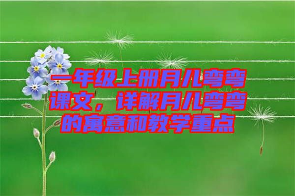 一年級上冊月兒彎彎課文，詳解月兒彎彎的寓意和教學(xué)重點