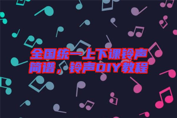 全國統(tǒng)一上下課鈴聲簡譜，鈴聲DIY教程