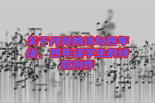 關(guān)于月亮的詩句四年級，四年級學(xué)生的詩歌創(chuàng)作