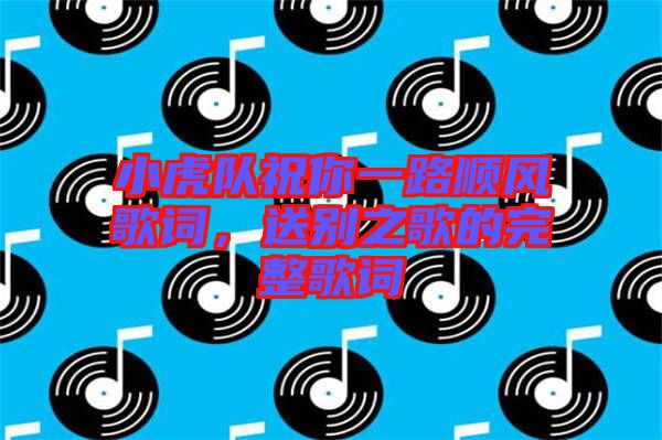 小虎隊(duì)祝你一路順風(fēng)歌詞，送別之歌的完整歌詞