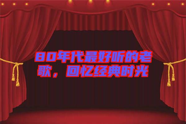 80年代最好聽的老歌，回憶經(jīng)典時(shí)光