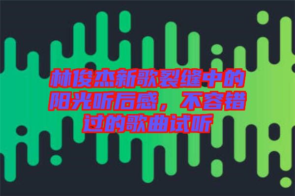 林俊杰新歌裂縫中的陽(yáng)光聽(tīng)后感，不容錯(cuò)過(guò)的歌曲試聽(tīng)