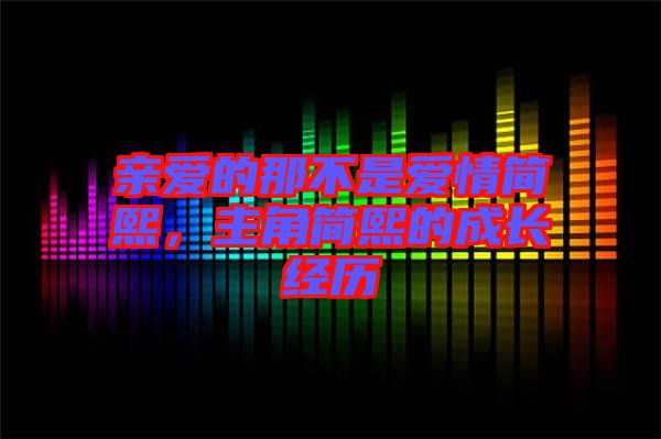親愛的那不是愛情簡熙，主角簡熙的成長經(jīng)歷