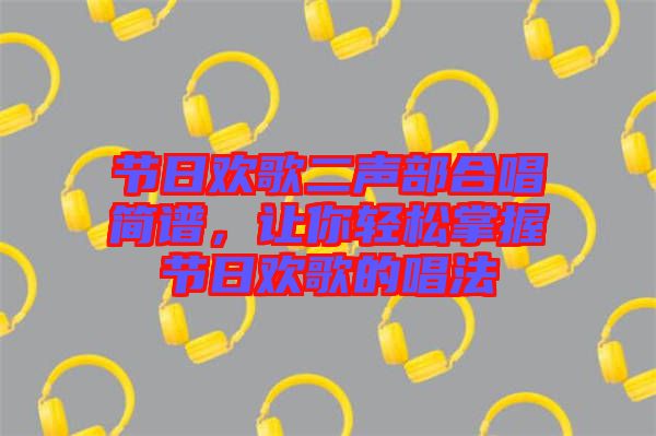 節(jié)日歡歌二聲部合唱簡譜，讓你輕松掌握節(jié)日歡歌的唱法