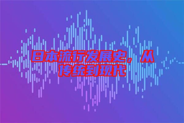日本流行發(fā)展史，從傳統(tǒng)到現(xiàn)代