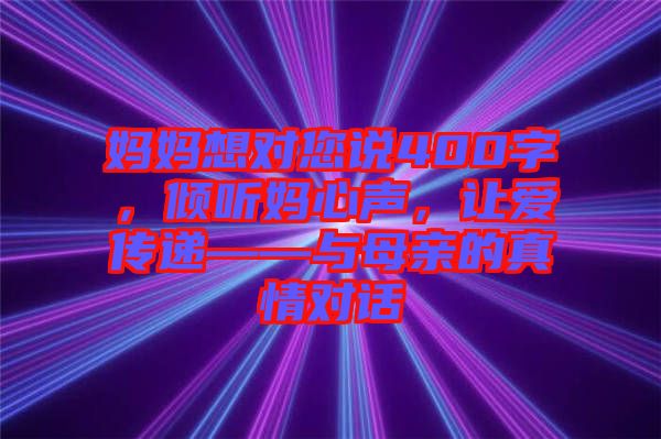 媽媽想對(duì)您說(shuō)400字，傾聽(tīng)媽心聲，讓愛(ài)傳遞——與母親的真情對(duì)話