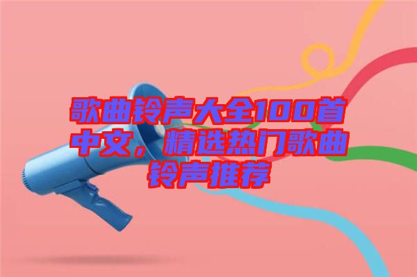 歌曲鈴聲大全100首中文，精選熱門歌曲鈴聲推薦