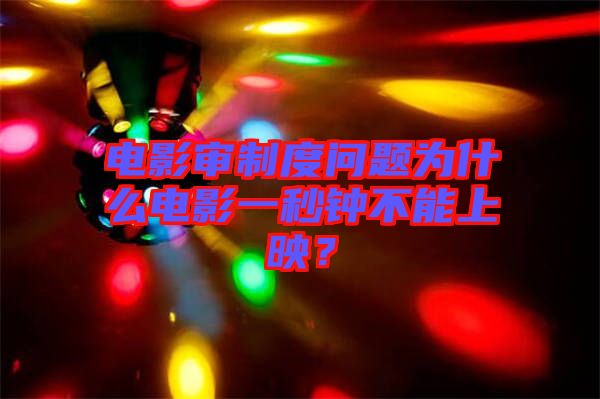電影審制度問題為什么電影一秒鐘不能上映？