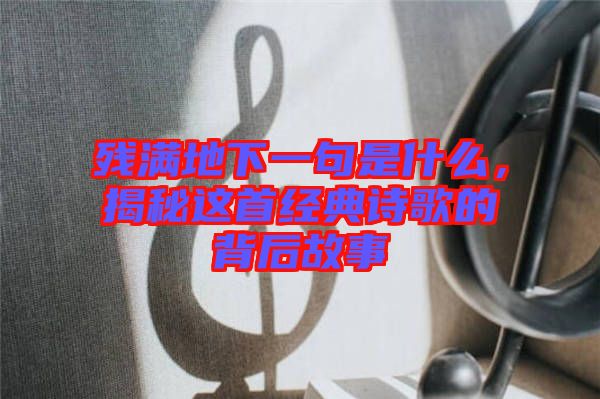 殘滿地下一句是什么，揭秘這首經(jīng)典詩(shī)歌的背后故事