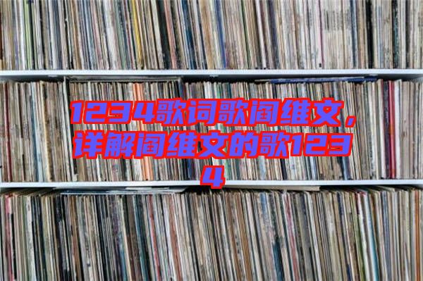 1234歌詞歌閻維文，詳解閻維文的歌1234